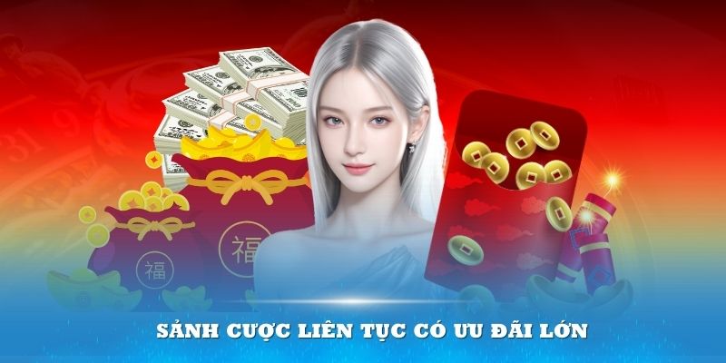 Sảnh cược liên tục có ưu đãi lớn